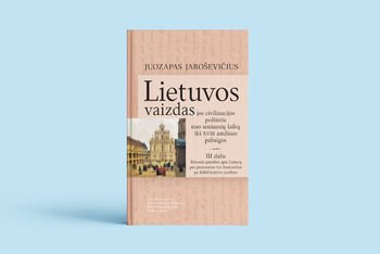 Išleista Juozapo Jaroševičiaus veikalo „Lietuvos vaizdas jos civilizacijos požiūriu nuo seniausių laikų iki XVIII amžiaus pabaigos“ trečioji dalis